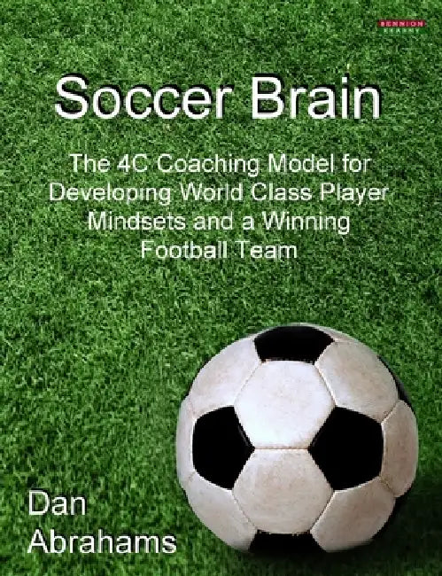 Soccer Brain: The 4C Coaching Model for Developing World Class Player Mindsets and a Winning Football Team by Dan Abrahams