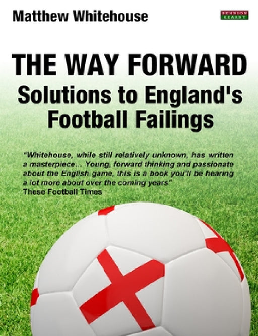 The Way Forward: Solutions to England's Football Failings by Matthew Whitehouse