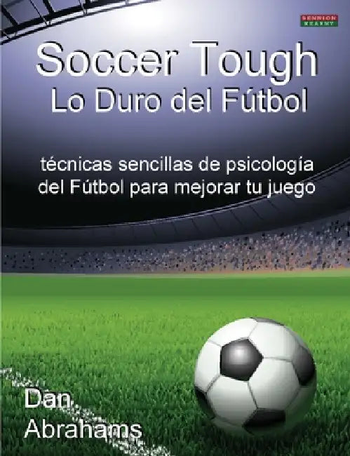 Soccer Tough - Lo Duro del Futbol: Tecnicas Sencillas de Psicologia del Futbol Para Mejorar Tu Juego by Dan Abrahams