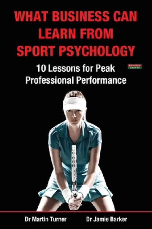 What Business Can Learn from Sport Psychology: Ten Lessons for Peak Professional Performance by Martin Turner, Jamie Barker