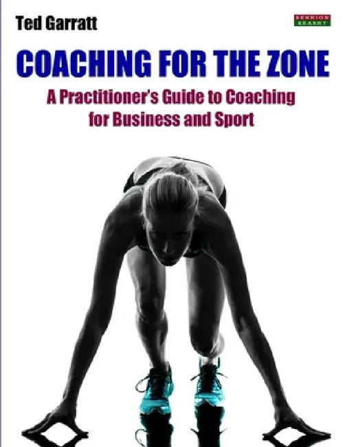 Coaching For The Zone: A Practitioner's Guide to Coaching for Business and Sport by Ted Garratt