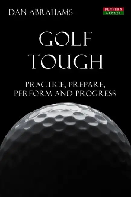 Golf Tough: Practice, Prepare, Perform and Progress by Dan Abrahams
