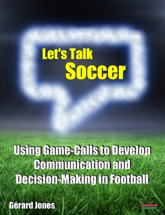 Let's Talk Soccer: Using Game-Calls to Develop Communication and Decision-Making in Football by Gérard Jones
