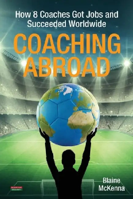 Coaching Abroad: How 8 Coaches Got Jobs and Succeeded Worldwide by Blaine McKenna