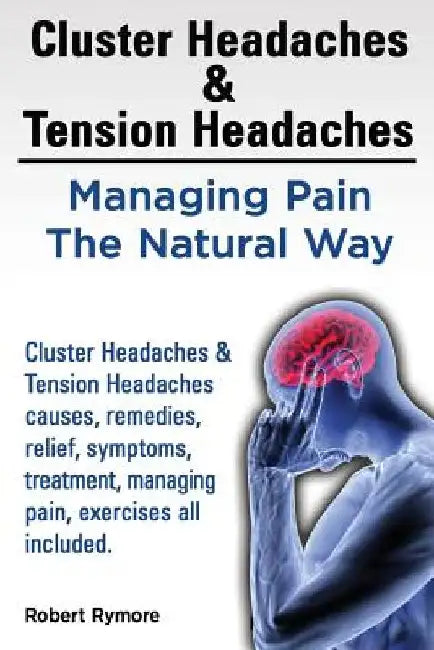 Cluster Headaches & Tension Headaches: Managing Pain The Natural Way. Cluster Headaches & Tension Headaches causes, remedies, relief, symptoms, treatm by Robert Rymore
