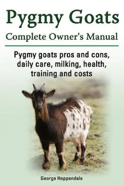 Pygmy Goats. Pygmy Goats Pros and Cons, Daily Care, Milking, Health, Training and Costs. Pygmy Goats Complete Owner's Manual. by George Hoppendale
