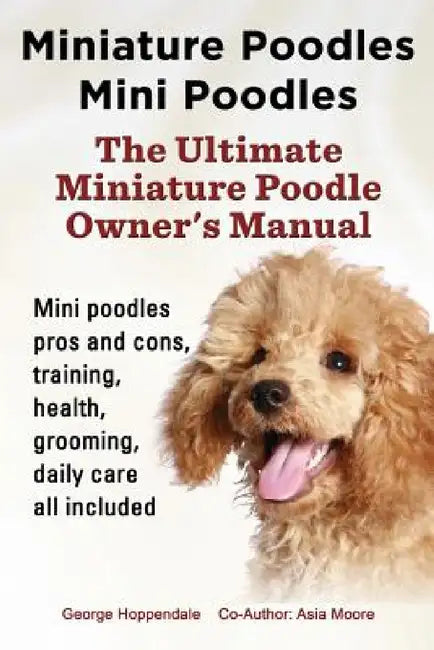 Miniature Poodles Mini Poodles. Miniature Poodles Pros and Cons, Training, Health, Grooming, Daily Care All Included. by George Hoppendale, Asia Moore