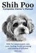 Shih Poo. Shihpoo Complete Owner's Manual. Shih Poo Temperament, Care, Costs, Feeding, Health, Grooming and Training All Included. by Elliott Lang
