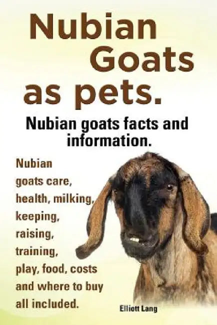 Nubian Goats as Pets. Nubian Goats Facts and Information. Nubian Goats Care, Health, Milking, Keeping, Raising, Training, Play, Food, Costs and Where by Elliott Lang