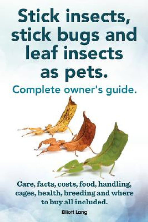 Stick Insects, Stick Bugs and Leaf Insects as Pets. Stick Insects Care, Facts, Costs, Food, Handling, Cages, Health, Breeding and Where to Buy All Inc by Elliott Lang