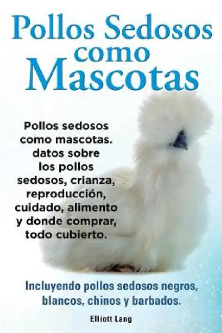 Pollos sedosos como mascotas. Datos sobre los Pollos Sedosos, crianza, reproducción, cuidado, alimento y donde comprar, todo cubierto. Incluyendo poll by Elliott Lang