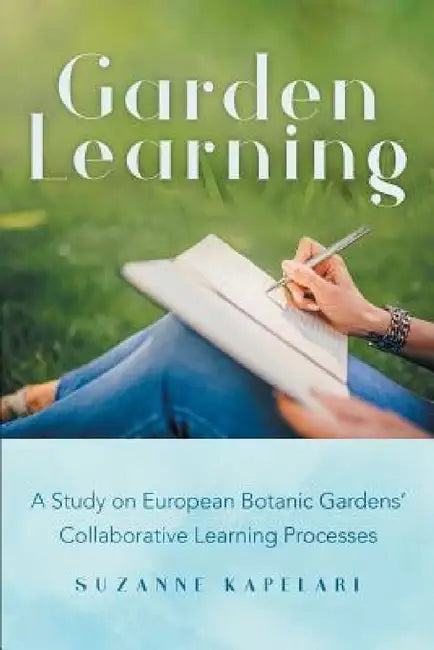 Garden Learning: A Study on European Botanic Gardens Collaborative Learning Processes by Suzanne Kapelari