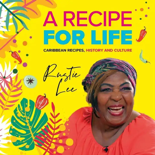 A Recipe For Life: Caribbean, The History, The Culture, The Cuisine by Rustie Lee