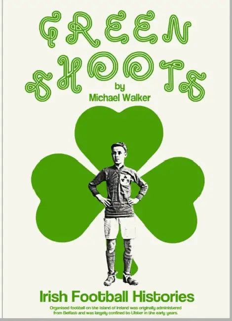 Green Shoots: Irish Football Histories by Michael Walker