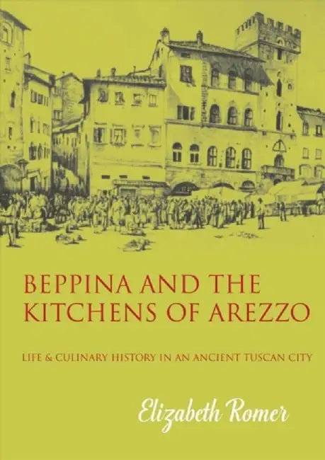 Beppina and the Kitchens of Arezzo: Life and Culinary Art in an Ancient Tuscan City