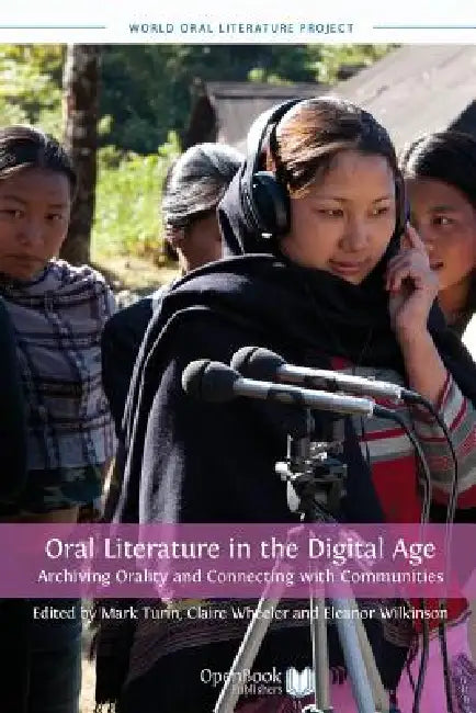 Oral Literature in the Digital Age: Archiving Orality and Connecting with Communities by Mark Turin, Claire Wheeler, Eleanor Wilkinson