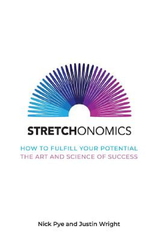 Stretchonomics: How to Fulfil Your Potential - the Art and Science of Success by Nick Pye, Justin Wright