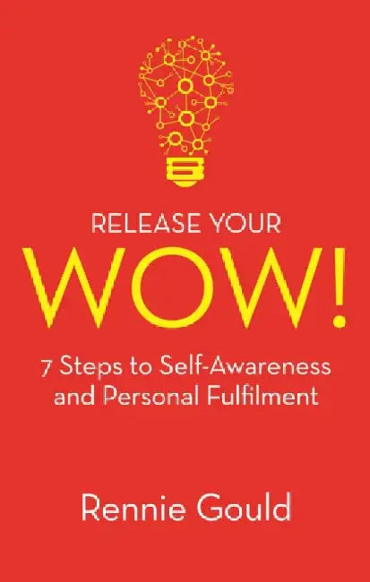 Release Your Wow!: 7 Steps to Self Awareness & Personal Fulfilment by Rennie Gould