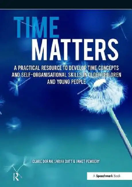 Time Matters: A Practical Resource to Develop Time Concepts and Self-Organisation Skills in Older Children and Young People by Janet Pembery