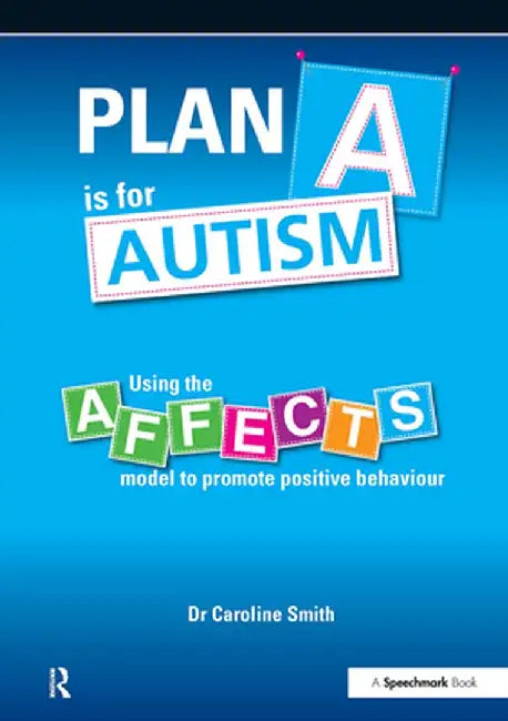 Plan A is for Autism: Using the Affects Model to Promote Positive Behaviour by Caroline Smith