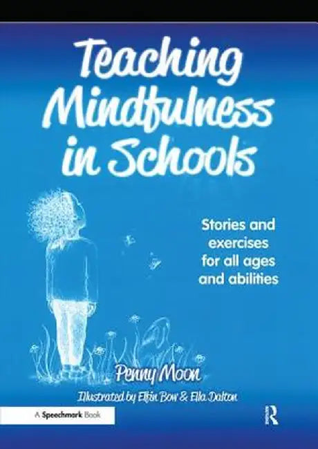 Teaching Mindfulness in Schools: Stories and Exercises for All Ages and Abilities by Penny Moon