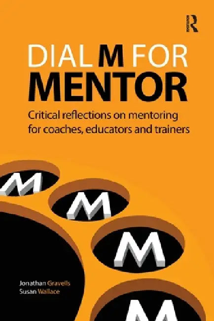 Dial M for Mentor: Critical reflections on mentoring for coaches, educators and trainers by Jonathan Gravells, Susan Wallace