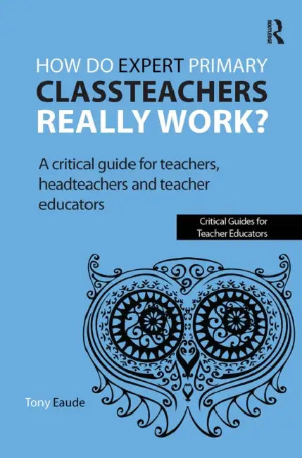 How do expert primary classteachers really work?: A critical guide for teachers, headteachers and teacher educators by Tony Eaude