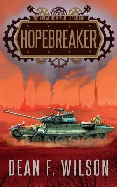 Hopebreaker (The Great Iron War, Book 1) by Dean F. Wilson