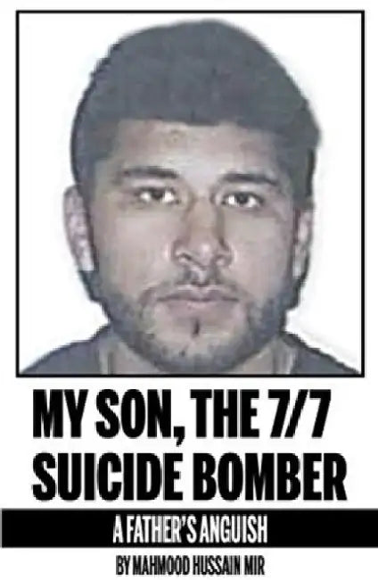 My Son, the 7/7 Suicide Bomber: A Father's Anguish by Mahmood Hussain Mir