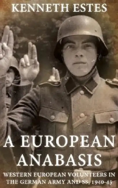 A European Anabasis: Western European Volunteers in the German Army and SS, 1940-45 by Kenneth Estes