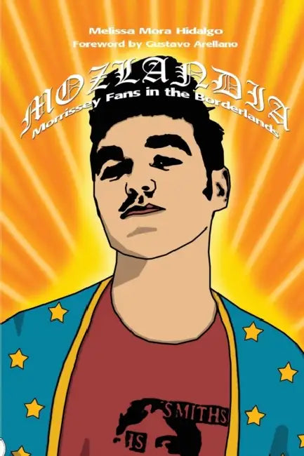Mozlandia: Morrissey Fans in the Borderlands by Melissa Mora Hidalgo, Gustavo Arellano