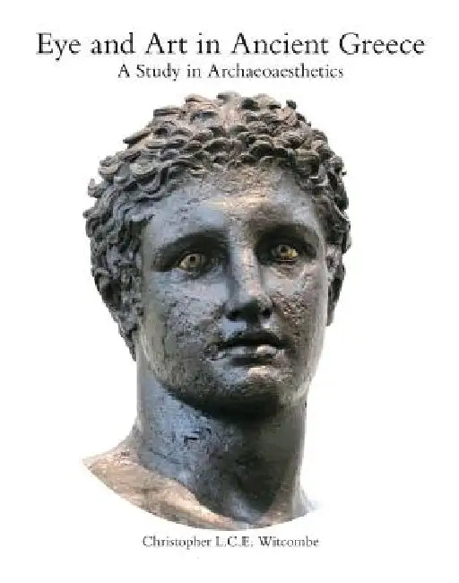 Eye and Art in Ancient Greece: Studies in Archaeoaesthetics by Christopher Witcombe