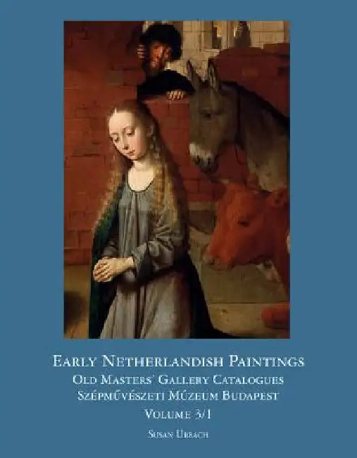 Early Netherlandish Painting Budapest. Volume I by Susan Urbach, Andras Fay, Agota Varga
