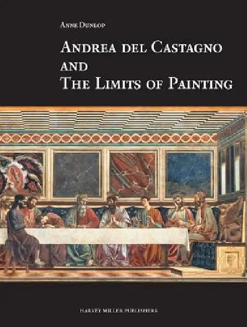 Andrea del Castagno and the Limits of Painting by Anne Dunlop