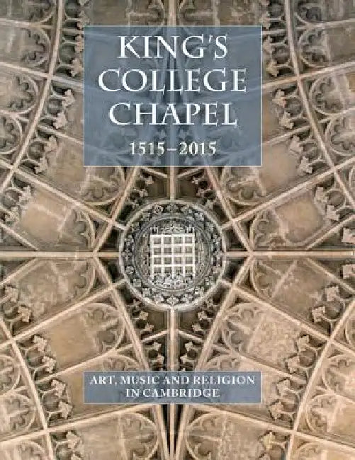 King's College Chapel 1515-2015: Art, Music, and Religion in Cambridge by Jean Michel Massing, Nicolette Zeeman