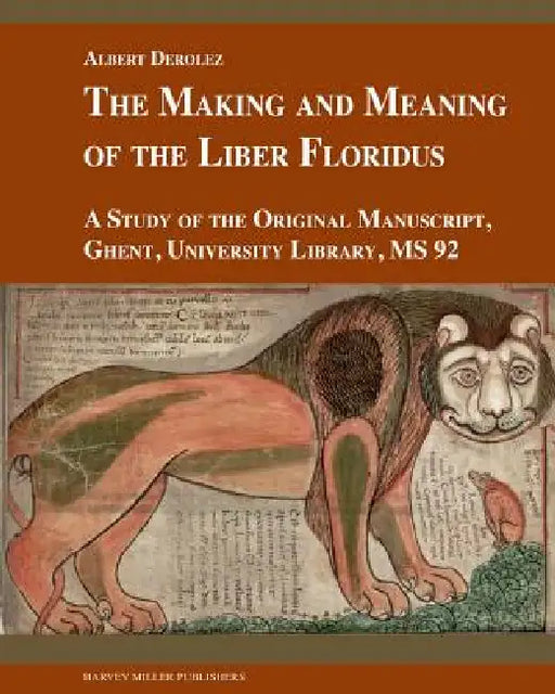 The Making and Meaning of the Liber Floridus: A Study of the Original Manuscript, Ghent, University Library, MS 92 by Albert Derolez