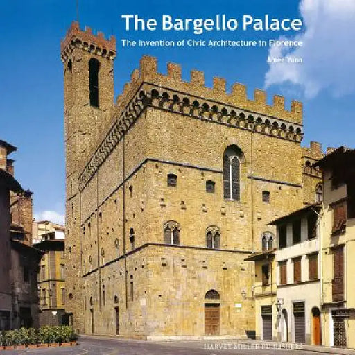 The Bargello Palace: The Invention of Civic Architecture in Florence by Amee Yunn