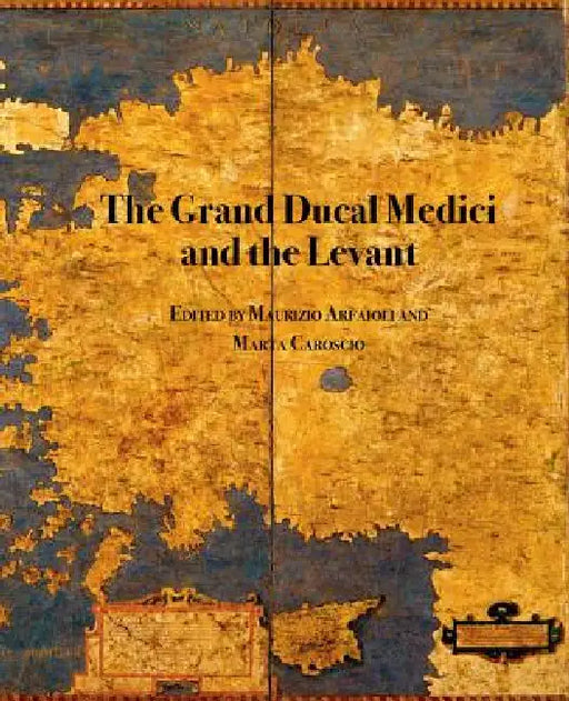 The Grand Ducal Medici and the Levant by Marta Caroscio, Maurizio Arfaioli