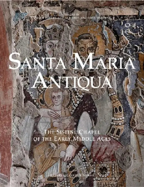 Santa Maria Antiqua: The Sistine Chapel of the Early Middle Ages by Eileen Rubery, Giulia Bordi, John Osborne