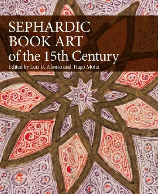 Sephardic Book Art of the Fifteenth Century by Luis U. Afonso, Tiago Moita