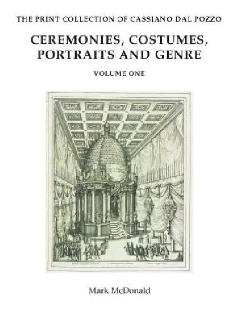 The Print Collection of Cassiano Dal Pozzo. I: Ceremonies, Costumes, Portraits and Genre by Mark McDonald