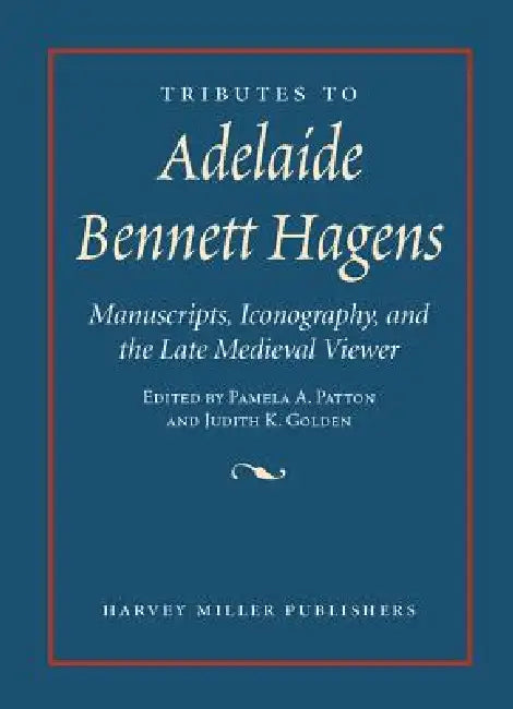 Tributes to Adelaide Bennett Hagens: Manuscripts, Iconography, and the Late Medieval Viewer by Pamela A. Patton, Judith K. Golden