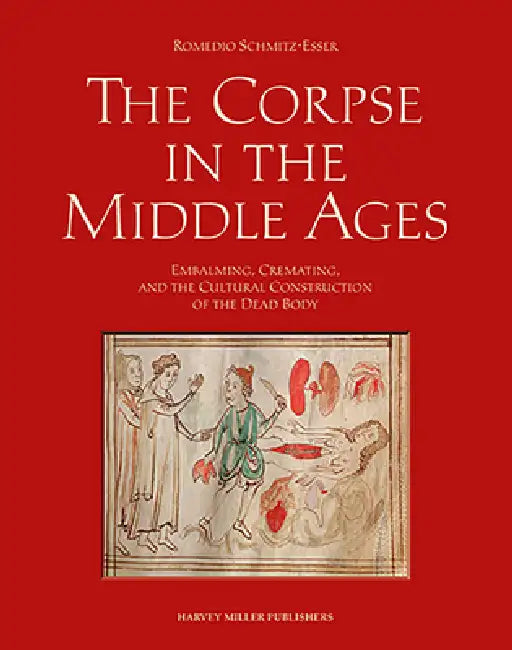 The Corpse in the Middle Ages: Embalming, Cremating, and the Cultural Construction of the Dead Body by Romedio Schmitz-Esser, Albrecht Classen, Carolin Radtke