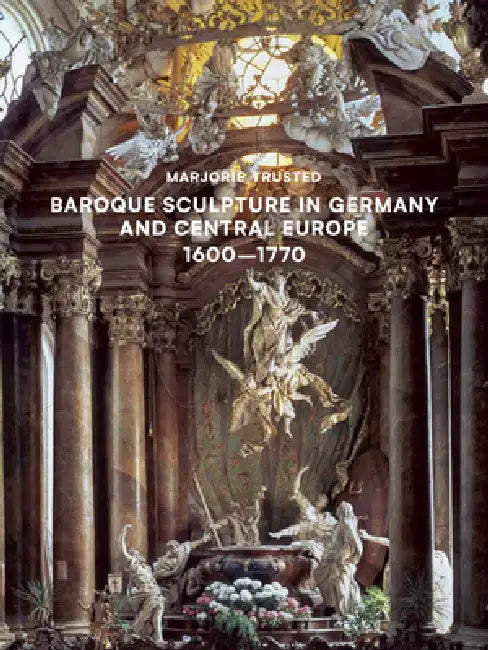 Baroque Sculpture in Germany and Central Europe (1600-1770) by Marjorie Trusted