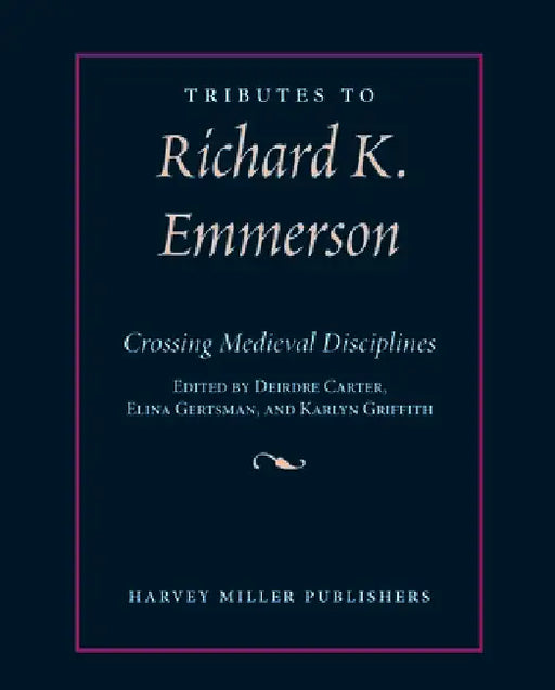 Tributes to Richard K. Emmerson: Crossing Medieval Disciplines by Elina Gertsman, Karlyn Griffith, Deirdre Carter