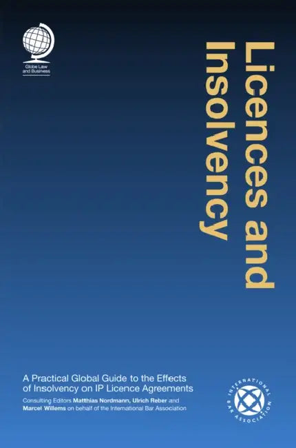Licences and Insolvency: A Practical Global Guide to the Effects of Insolvency on IP Licence Agreements by Matthias Nordmann, Ulrich Reber, Marcel Willems