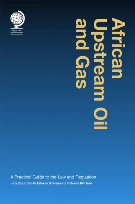 African Upstream Oil and Gas: A Practical Guide to the Law and Regulation by Eduardo G. Pereira, Kim Talus