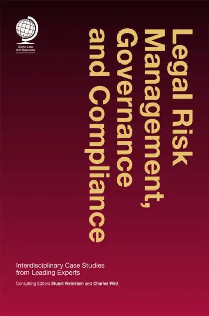 Legal Risk Management, Governance and Compliance: Interdisciplinary Case Studies from Leading Experts by Stuart Weinstein, Charles Wild