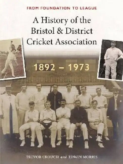 A History of the Bristol & District Cricket Association: From Foundation to League by Edwin Morris