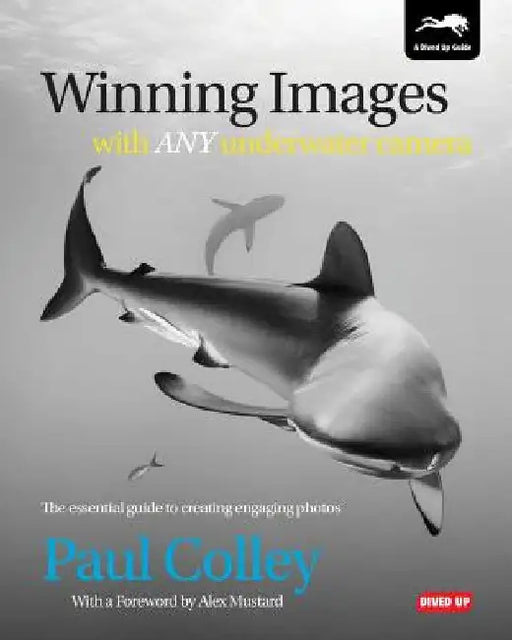 Winning Images with Any Underwater Camera: The Essential Guide to Creating Engaging Photos by Paul Colley